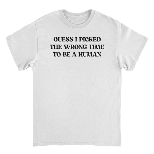 Guess I Picked the Wrong Time to Be a Human Funny Mens T Shirt
